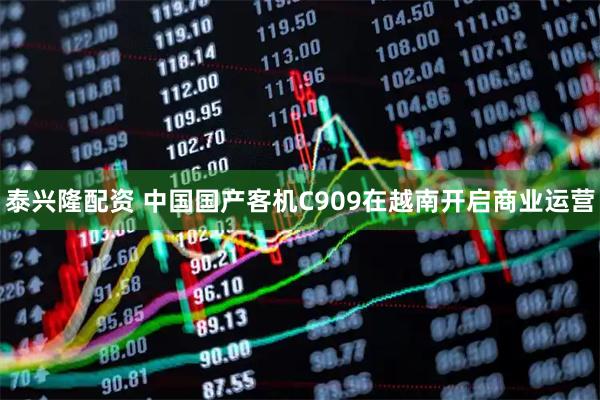 泰兴隆配资 中国国产客机C909在越南开启商业运营