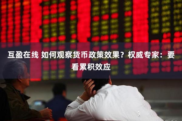 互盈在线 如何观察货币政策效果？权威专家：要看累积效应