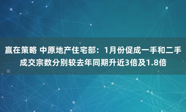 赢在策略 中原地产住宅部：1月份促成一手和二手成交宗数分别较去年同期升近3倍及1.8倍