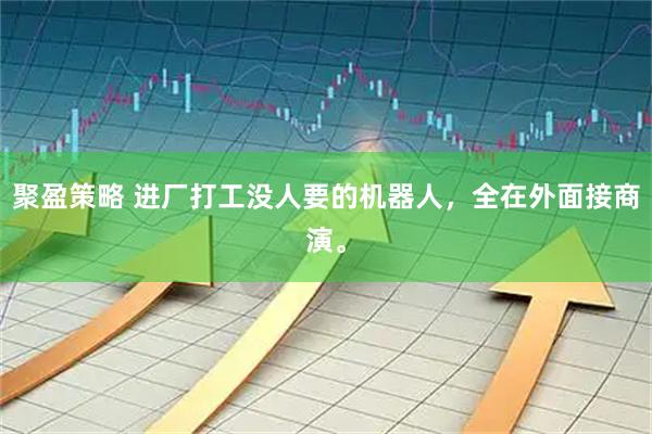 聚盈策略 进厂打工没人要的机器人，全在外面接商演。