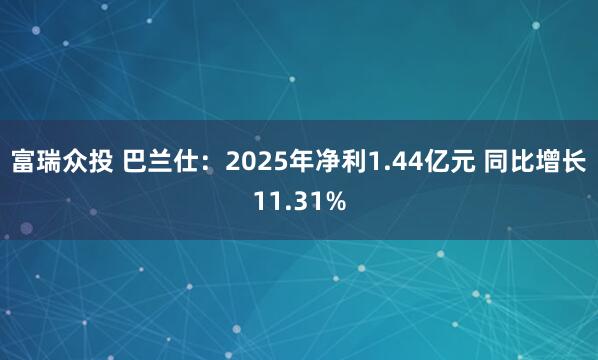 富瑞众投 巴兰仕：2025年净利1.44亿元 同比增长11.31%
