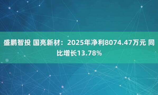 盛鹏智投 国亮新材：2025年净利8074.47万元 同比增长13.78%