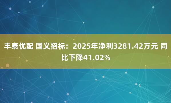 丰泰优配 国义招标：2025年净利3281.42万元 同比下降41.02%
