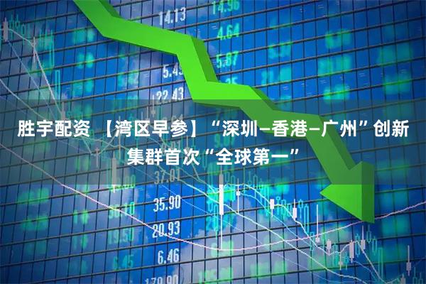 胜宇配资 【湾区早参】“深圳—香港—广州”创新集群首次“全球第一”