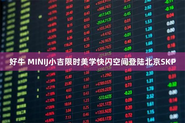好牛 MINIJ小吉限时美学快闪空间登陆北京SKP